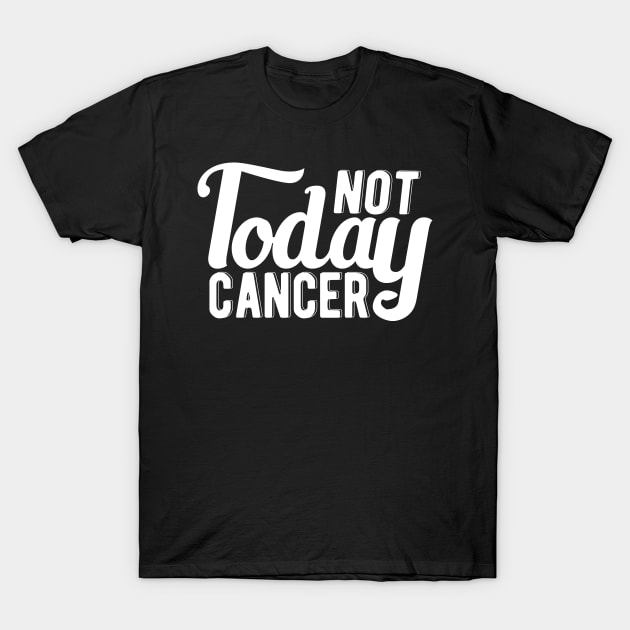 Cancer - Not today cancer T-Shirt by KC Happy Shop